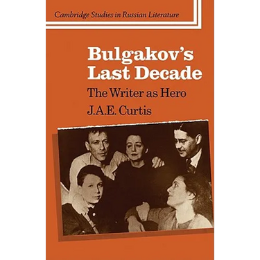 Bulgakov's Last Decade: The Writer as Hero
