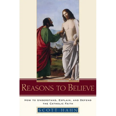 Reasons to Believe: How to Understand, Explain, and Defend the Catholic Faith
