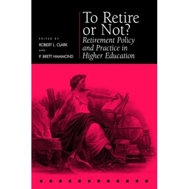 To Retire or Not?: Retirement Policy and Practice in Higher Education