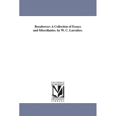 Rosabower; A Collection of Essays and Miscellanies. by W. C. Larrabee.