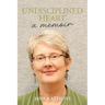 Undisciplined Heart: A Memoir