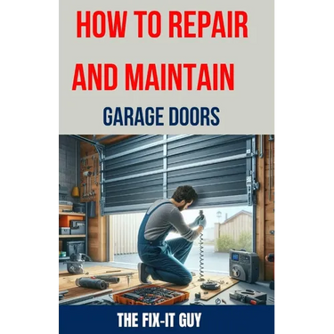 How to Repair and Maintain Garage Doors: The Ultimate DIY Guide to Fixing Broken Garage Door Springs, Installing New Openers, Aligning Tracks, and Rep