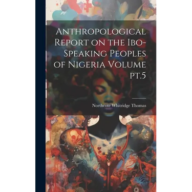 Anthropological Report on the Ibo-speaking Peoples of Nigeria Volume pt.5