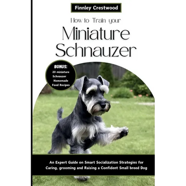 How to Train Your Miniature Schnauzer: An Expert Guide to Smart Socialization Strategies for Caring, Grooming, and Raising a Confident Small Breed Dog