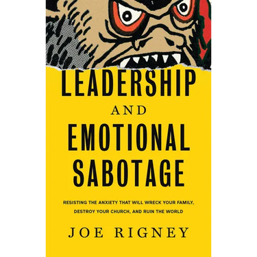 Leadership and Emotional Sabotage: Resisting the Anxiety That Will Wreck Your Family, Destroy Your Church, and Ruin the World