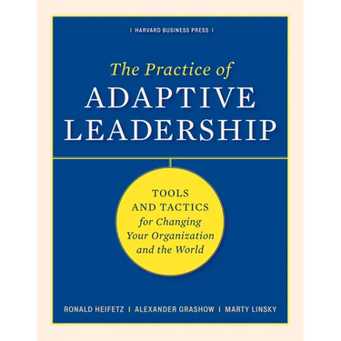 The Practice of Adaptive Leadership: Tools and Tactics for Changing Your Organization and the World