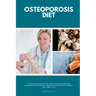 Osteoporosis Diet: A Beginner's Step-by-Step Guide To Preventing and Reversing Osteoporosis Through Nutrition With Recipes and a Meal Pla