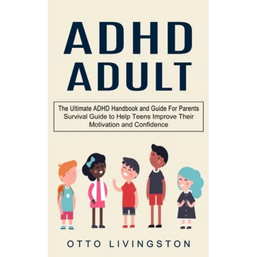 ADHD: The Ultimate ADHD Handbook and Guide For Parents (Survival Guide to Help Teens Improve Their Motivation and Confidence)