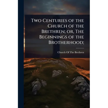 Two Centuries of the Church of the Brethren; or, The Beginnings of the Brotherhood;