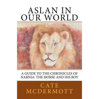 Aslan in Our World: A Guide to the Chronicles of Narnia: The Horse and His Boy