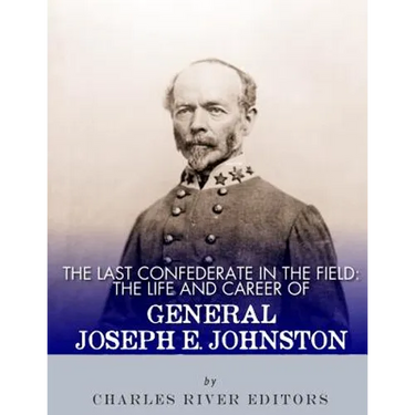 The Last Confederate in the Field: The Life and Career of General Joseph E. Johnston