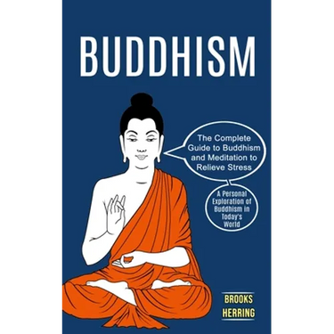 Buddhism: The Complete Guide to Buddhism and Meditation to Relieve Stress (A Personal Exploration of Buddhism in Today's World)