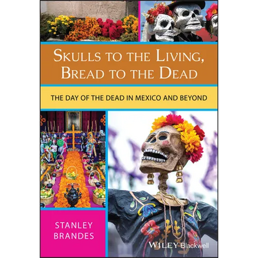 Skulls to the Living, Bread to the Dead: The Day of the Dead in Mexico and Beyond