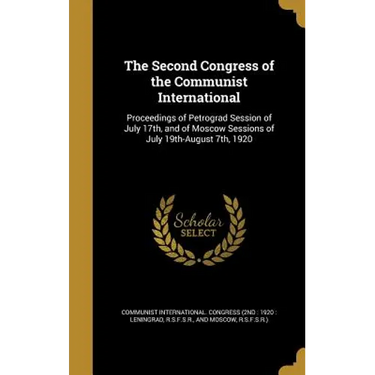 The Second Congress of the Communist International: Proceedings of Petrograd Session of July 17th, and of Moscow Sessions of July 19th-August 7th, 192
