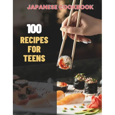 Japanese Cookbook For Teens: Simple Japanese CookBook: 100 Recipes for Teens