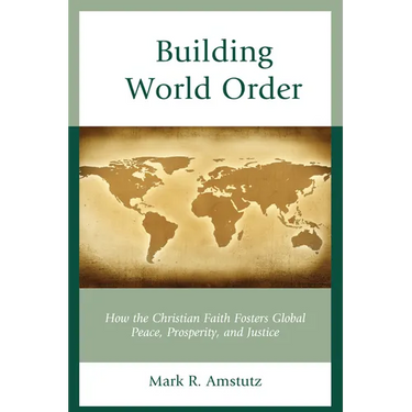 Building World Order: How the Christian Faith Fosters Global Peace, Prosperity, and Justice