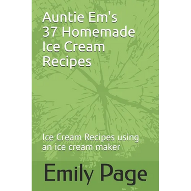 Auntie Em's 37 Homemade Ice Cream Recipes: Ice Cream Recipes using an ice cream maker