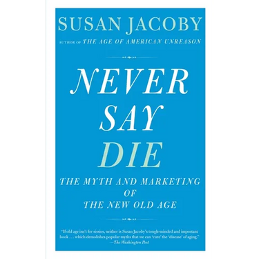 Never Say Die: The Myth and Marketing of the New Old Age