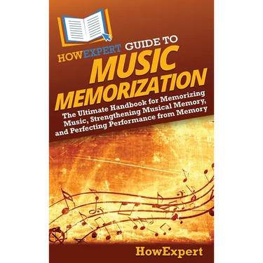 HowExpert Guide to Music Memorization: The Ultimate Handbook for Memorizing Music, Strengthening Musical Memory, and Perfecting Performance from Memor
