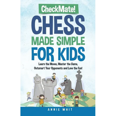 Checkmate! Chess Made Simple for Kids: Learn the Moves, Master the Game, Outsmart Your Opponents and Love the Fun!