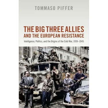 The Big Three Allies and the European Resistance: Intelligence, Politics, and the Origins of the Cold War, 1939-1945