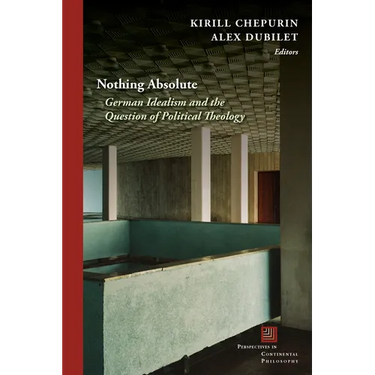Nothing Absolute: German Idealism and the Question of Political Theology