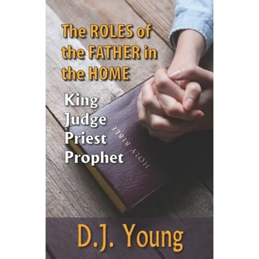 The Roles of the Father in the Home-: King, Judge, Priest, Prophet