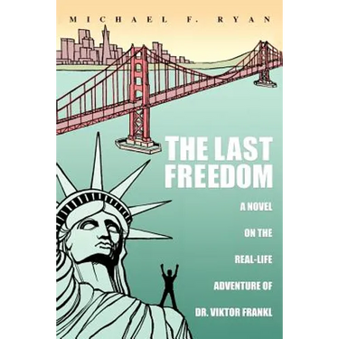 The Last Freedom: A Novel on the Real-Life Adventure of Dr. Viktor Frankl