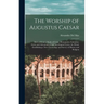 The Worship of Augustus Caesar: Derived From a Study of Coins, Monuments, Calendars, Aeras, and Astronomical and Astrological Cycles, the Whole Establ
