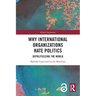 Why International Organizations Hate Politics: Depoliticizing the World