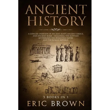 Ancient History: A Concise Overview of Ancient Egypt, Ancient Greece, and Ancient Rome: Including the Egyptian Mythology, the Byzantine Empire and the