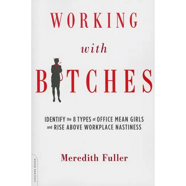 Working with Bitches: Identify the 8 Types of Office Mean Girls and Rise Above Workplace Nastiness