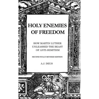 Holy Enemies of Freedom: How Martin Luther Unleashed the Beast of Anti-Semitism