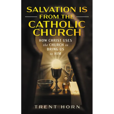 Salvation Is from the Catholic Church: How Christ Uses the Church to Bring Us to Him