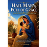 Hail Mary, Full of Grace: The All-in-1 Virgin Mary Catholic Book for Kids: Stories of Her Life, the Most Famous Apparitions, and the Prayers That Brin