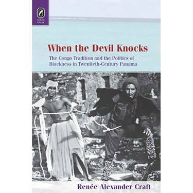 When the Devil Knocks: The Congo Tradition and the Politics of Blackness in Twentieth-Century Panama
