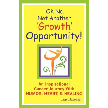 Oh No, Not Another 'growth' Opportunity! an Inspirational Cancer Journey with Humor, Heart, and Healing