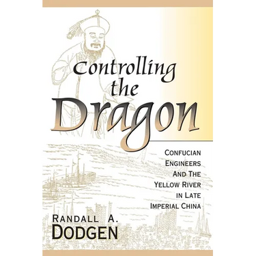Controlling the Dragon: Confucian Engineers and the Yellow River in Late Imperial China