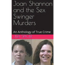 Joan Shannon and the Sex Swinger Murders An Anthology of True Crime