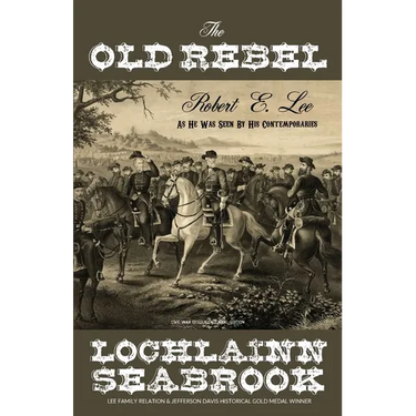 The Old Rebel: Robert E. Lee as He Was Seen by His Contemporaries