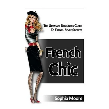 French Chic: The Ultimate Beginners Guide to French Style Secrets