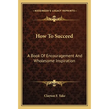 How To Succeed: A Book Of Encouragement And Wholesome Inspiration
