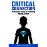 Critical Connection: A Practical Guide to Parenting Young Teens