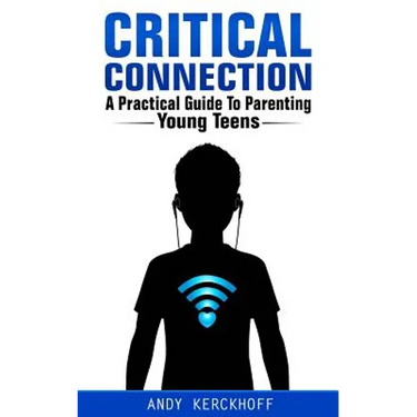 Critical Connection: A Practical Guide to Parenting Young Teens