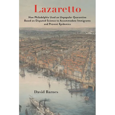 Lazaretto: How Philadelphia Used an Unpopular Quarantine Based on Disputed Science to Accommodate Immigrants and Prevent Epidemic