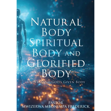 Natural Body Spiritual Body and Glorified Body: Understand God's Given Body