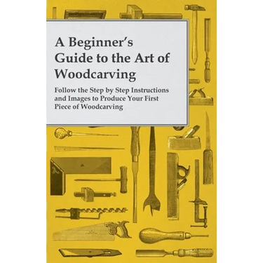 A Beginner's Guide to the Art of Woodcarving - Follow the Step by Step Instructions and Images to Produce Your First Piece of Woodcarving