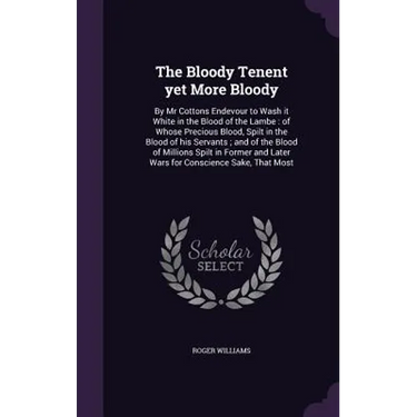 The Bloody Tenent yet More Bloody: By Mr Cottons Endevour to Wash it White in the Blood of the Lambe: of Whose Precious Blood, Spilt in the Blood of h