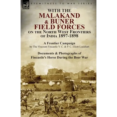 With the Malakand & Buner Field Forces on the North West Frontiers of India 1897-1898: A Frontier Campaign by The Viscount Fincastle V. C. & P. C. Eli