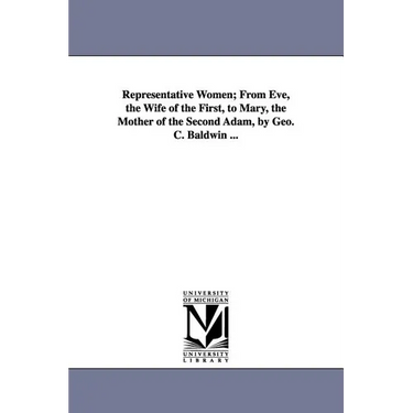 Representative Women; From Eve, the Wife of the First, to Mary, the Mother of the Second Adam, by Geo. C. Baldwin ...